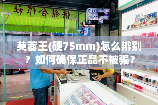 芙蓉王(硬75mm)怎么辨别？如何确保正品不被骗？